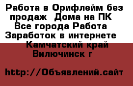 Работа в Орифлейм без продаж. Дома на ПК - Все города Работа » Заработок в интернете   . Камчатский край,Вилючинск г.